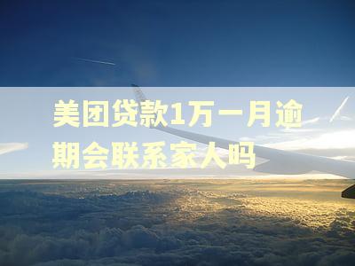 美团贷款1万一月逾期会联系家人吗