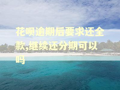 花呗逾期后要求还全款,继续还分期可以吗