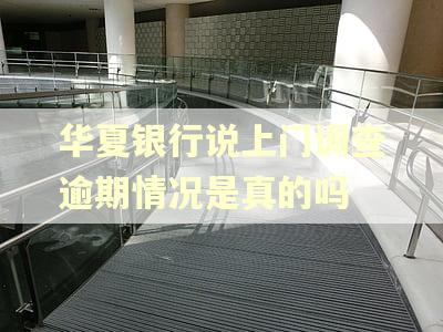 华夏银行说上门调查逾期情况是真的吗