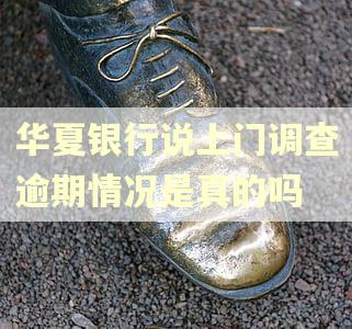 华夏银行说上门调查逾期情况是真的吗 华夏银行说上门调查逾期情况是真的吗