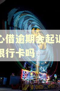 放心借逾期会起诉冻结银行卡吗