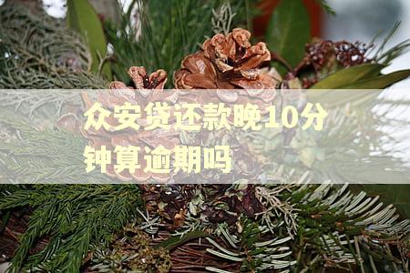 众安贷还款晚10分钟算逾期吗