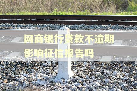 网商银行贷款不逾期影响征信报告吗