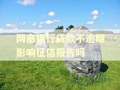网商银行贷款不逾期影响征信报告吗