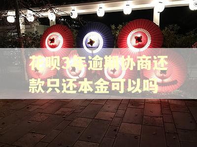 花呗3年逾期协商还款只还本金可以吗