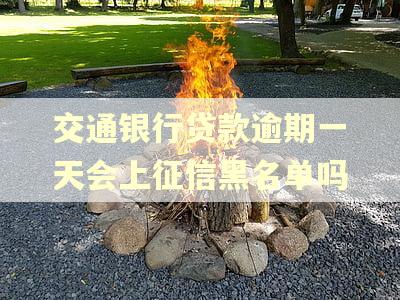 交通银行贷款逾期一天会上征信黑名单吗