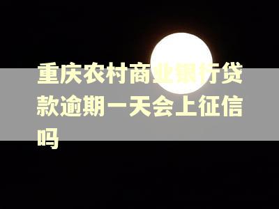 重庆农村商业银行贷款逾期一天会上征信吗