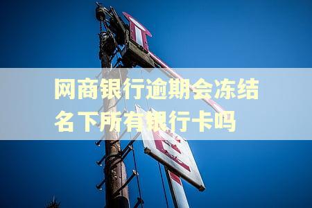 网商银行逾期会冻结名下所有银行卡吗