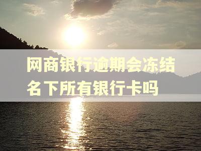 网商银行逾期会冻结名下所有银行卡吗