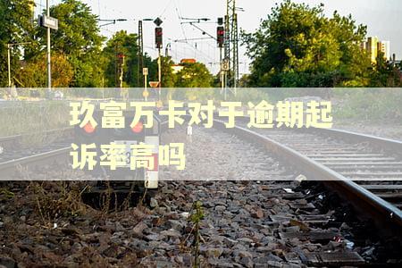 玖富万卡对于逾期起诉率高吗 玖富万卡对于逾期起诉率高吗