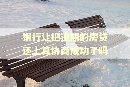 银行让把逾期的房贷还上算协商成功了吗