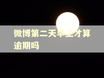 微博第二天早上才算逾期吗