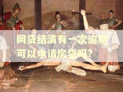 网贷结清有一次逾期可以申请房贷吗? 网贷结清有一次逾期可以申请房贷吗?