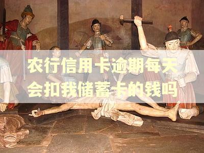 农行信用卡逾期每天会扣我储蓄卡的钱吗
