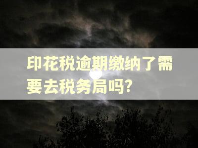 印花税逾期缴纳了需要去税务局吗?