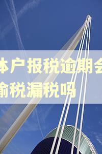 个体户报税逾期会形成偷税漏税吗