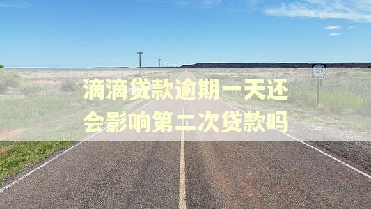 滴滴贷款逾期一天还会影响第二次贷款吗