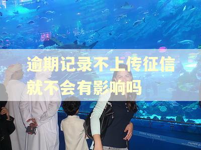 逾期记录不上传征信就不会有影响吗