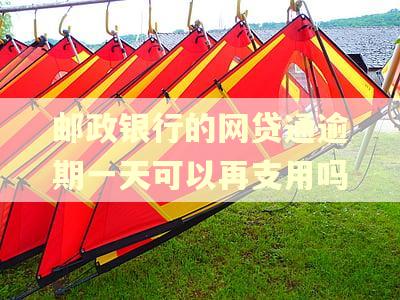 邮政银行的网贷通逾期一天可以再支用吗