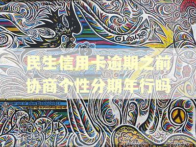 民生信用卡逾期之前协商个性分期年行吗 民生信用卡逾期之前协商个性分期年行吗