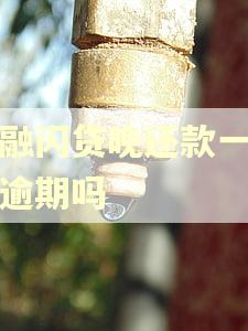 华融闪贷晚还款一天算逾期吗