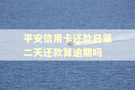 平安信用卡还款日第二天还款算逾期吗