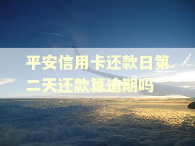平安信用卡还款日第二天还款算逾期吗