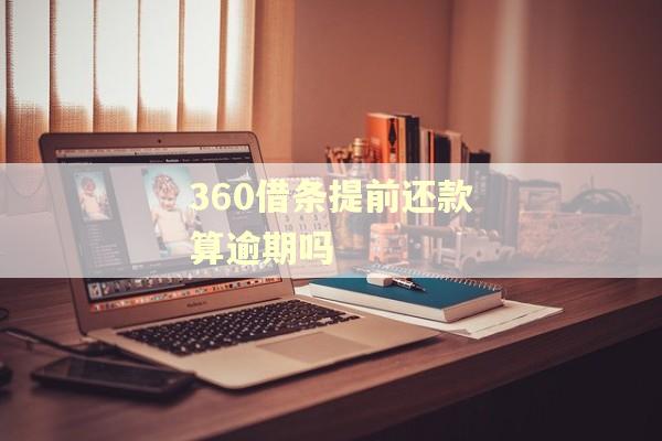 360借条提前还款算逾期吗 360借条提前还款算逾期吗