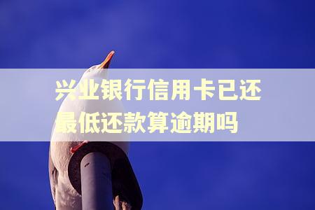 兴业银行信用卡已还最低还款算逾期吗
