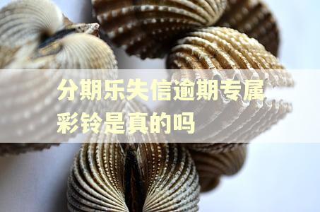 分期乐失信逾期专属彩铃是真的吗 分期乐失信逾期专属彩铃是真的吗