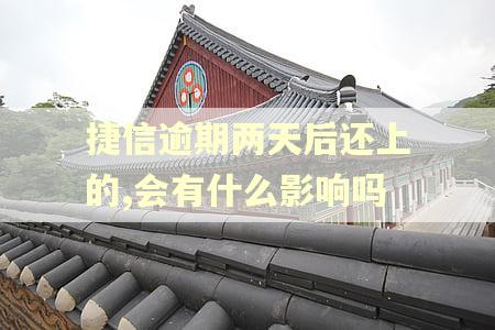 捷信逾期两天后还上的,会有什么影响吗