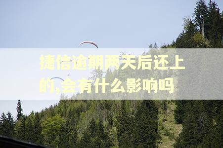 捷信逾期两天后还上的,会有什么影响吗