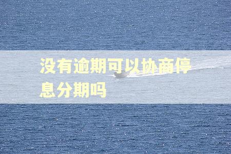 没有逾期可以协商停息分期吗 没有逾期可以协商停息分期吗