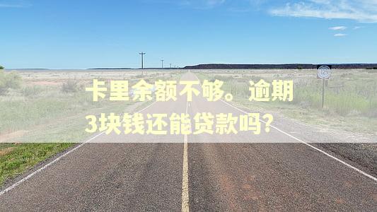 卡里余额不够。逾期3块钱还能贷款吗?