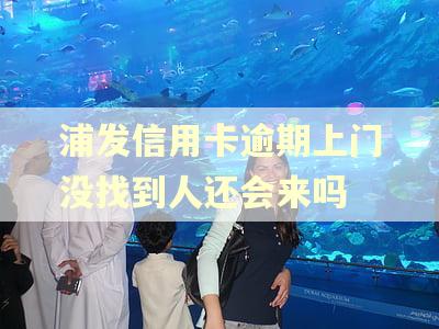 浦发信用卡逾期上门没找到人还会来吗