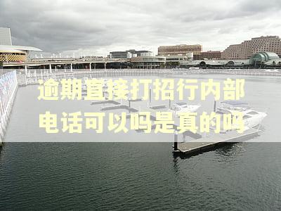 逾期直接打招行内部电话可以吗是真的吗