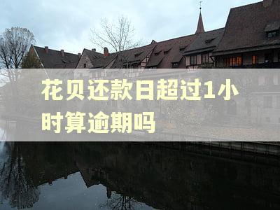 花贝还款日超过1小时算逾期吗