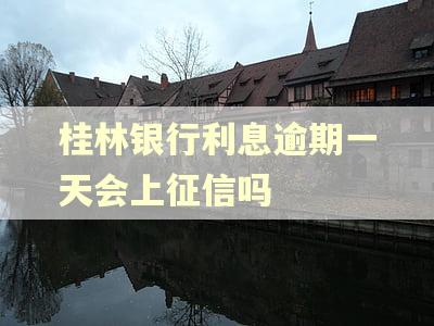 桂林银行利息逾期一天会上征信吗