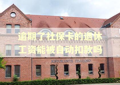 逾期了社保卡的退休工资能被自动扣款吗 逾期了社保卡的退休工资能被自动扣款吗