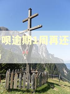 借呗逾期1周再还行吗