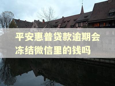 平安惠普贷款逾期会冻结微信里的钱吗