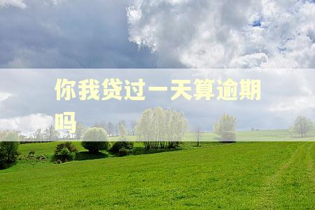 你我贷过一天算逾期吗