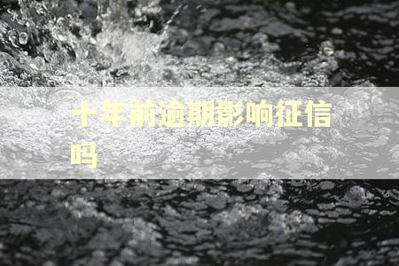 十年前逾期影响征信吗