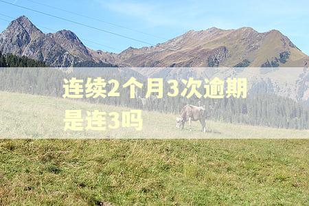 连续2个月3次逾期是连3吗 连续2个月3次逾期是连3吗