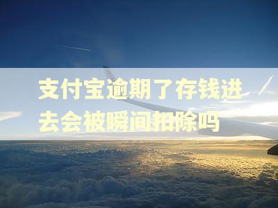 支付宝逾期了存钱进去会被瞬间扣除吗