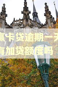 小赢卡贷逾期一天还会有加贷额度吗