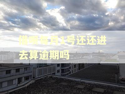 借呗每月1号还还进去算逾期吗
