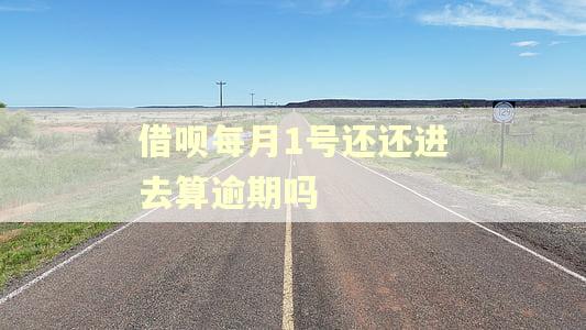 借呗每月1号还还进去算逾期吗