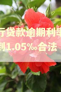 银行贷款逾期利率上浮到1.05‰合法吗