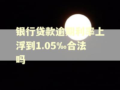 银行贷款逾期利率上浮到1.05‰合法吗